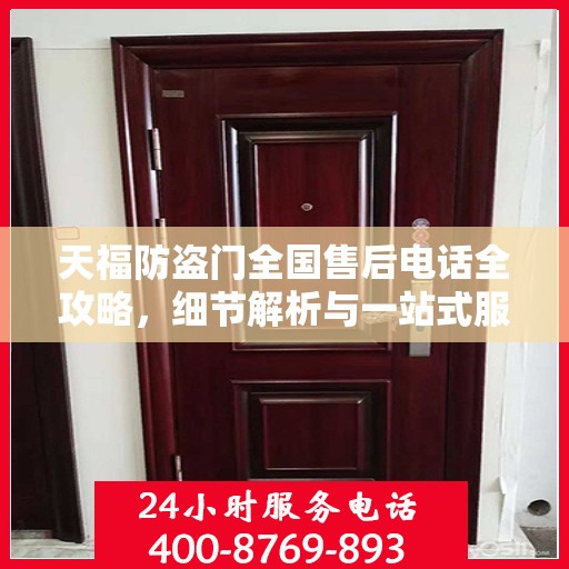 天福防盗门全国售后电话全攻略，细节解析与一站式服务体验