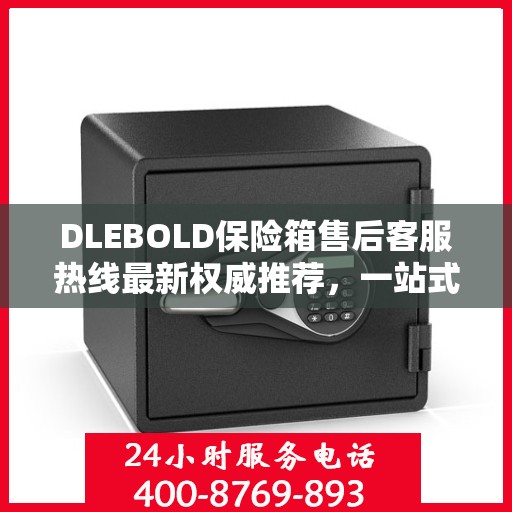 DLEBOLD保险箱售后客服热线最新权威推荐，一站式解决方案全解析