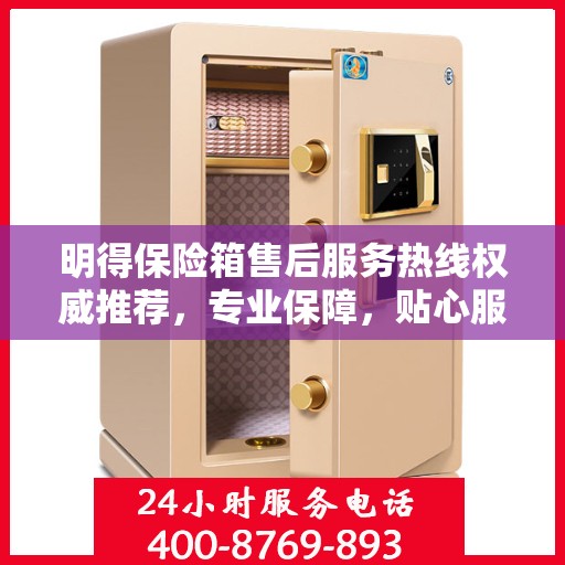 明得保险箱售后服务热线权威推荐，专业保障，贴心服务