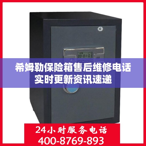 希姆勒保险箱售后维修电话实时更新资讯速递
