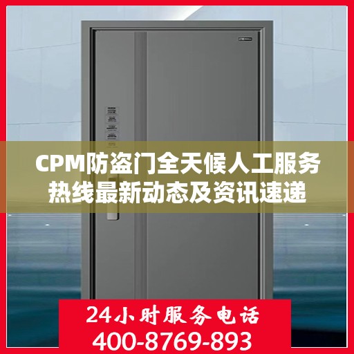 CPM防盗门全天候人工服务热线最新动态及资讯速递