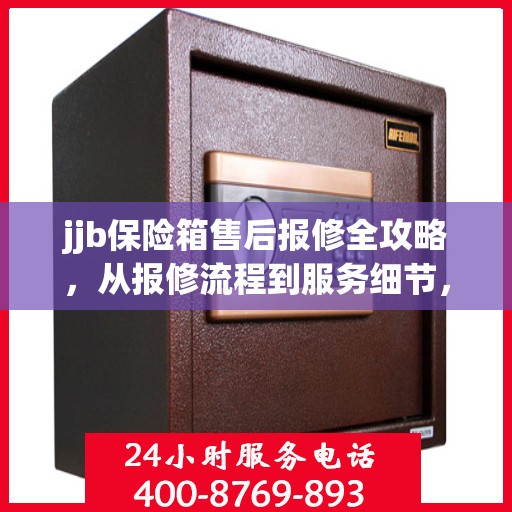 jjb保险箱售后报修全攻略，从报修流程到服务细节，一篇文章全解析