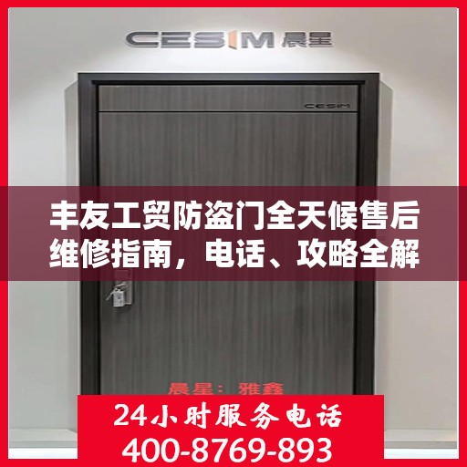 丰友工贸防盗门全天候售后维修指南，电话、攻略全解析