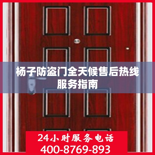 杨子防盗门全天候售后热线服务指南