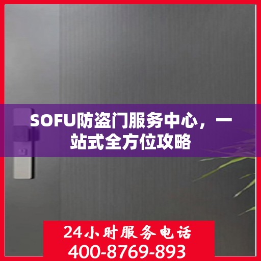 SOFU防盗门服务中心，一站式全方位攻略