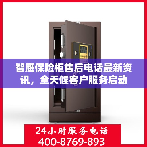 智鹰保险柜售后电话最新资讯，全天候客户服务启动