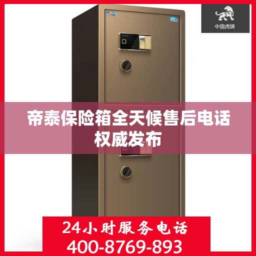帝泰保险箱全天候售后电话权威发布