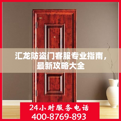 汇龙防盗门客服专业指南，最新攻略大全