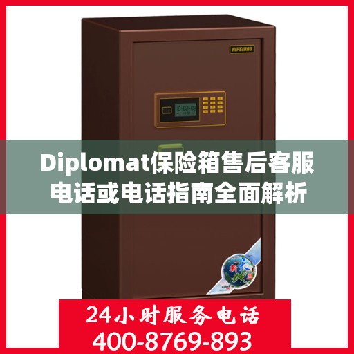 Diplomat保险箱售后客服电话或电话指南全面解析