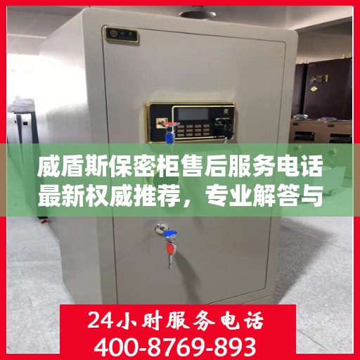 威盾斯保密柜售后服务电话最新权威推荐，专业解答与快速响应服务热线揭秘！
