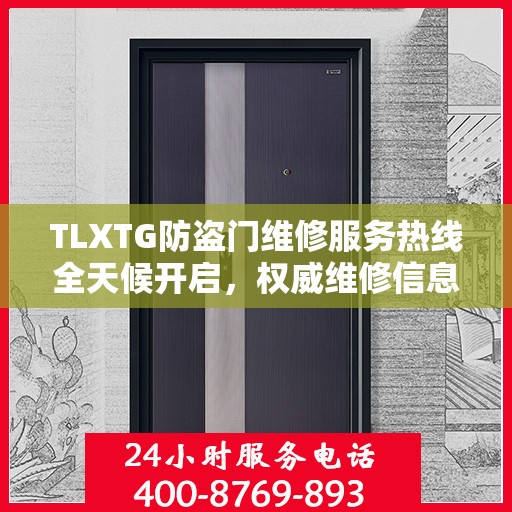 TLXTG防盗门维修服务热线全天候开启，权威维修信息与您同行