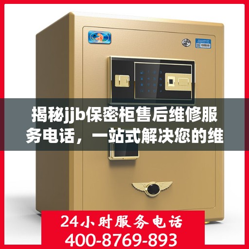 揭秘jjb保密柜售后维修服务电话，一站式解决您的维修难题