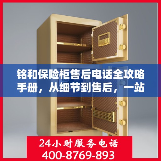 铭和保险柜售后电话全攻略手册，从细节到售后，一站式服务解析