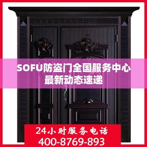 SOFU防盗门全国服务中心最新动态速递
