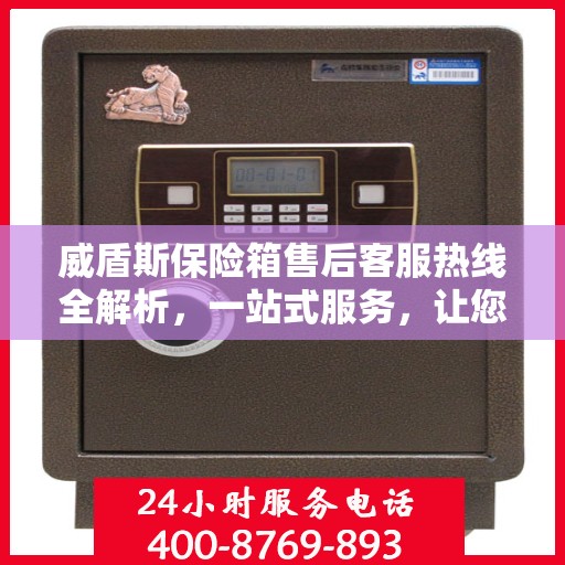 威盾斯保险箱售后客服热线全解析，一站式服务，让您轻松解决售后问题