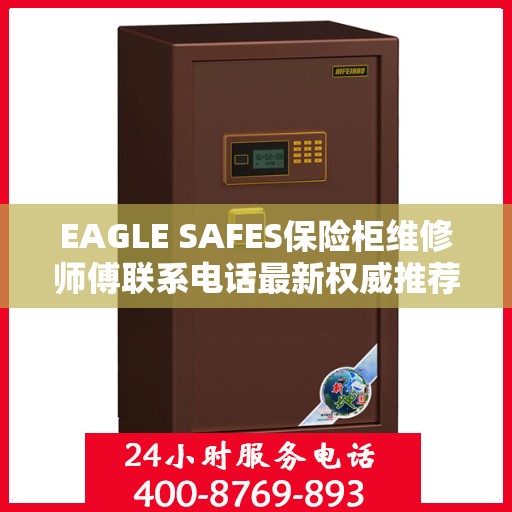 EAGLE SAFES保险柜维修师傅联系电话最新权威推荐及维修指南
