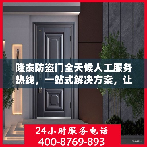 隆泰防盗门全天候人工服务热线，一站式解决方案，让您无忧选择防盗门！