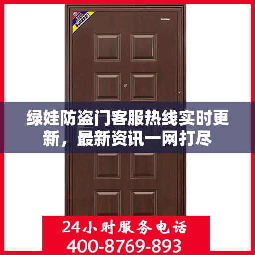 绿娃防盗门客服热线实时更新，最新资讯一网打尽