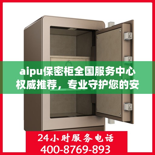 aipu保密柜全国服务中心权威推荐，专业守护您的安全与隐私