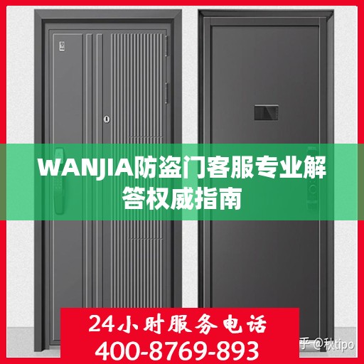 WANJIA防盗门客服专业解答权威指南