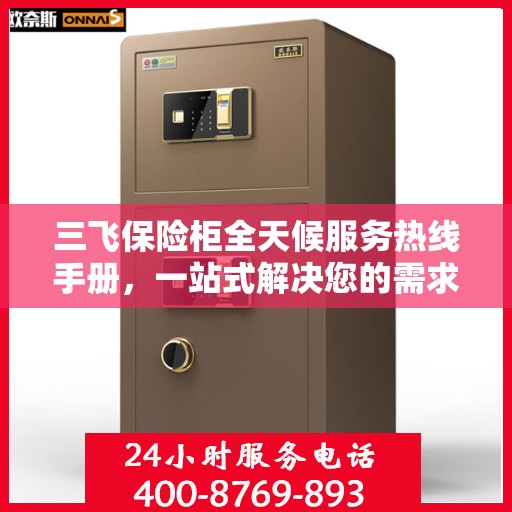 三飞保险柜全天候服务热线手册，一站式解决您的需求