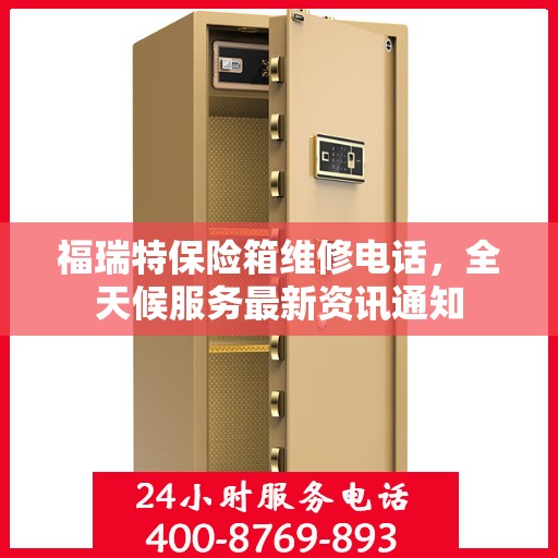 福瑞特保险箱维修电话，全天候服务最新资讯通知