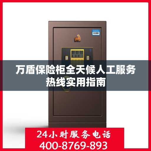 万盾保险柜全天候人工服务热线实用指南