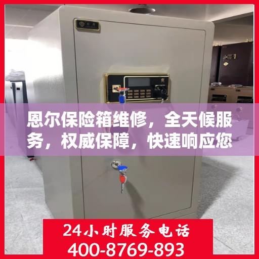 恩尔保险箱维修，全天候服务，权威保障，快速响应您的需求