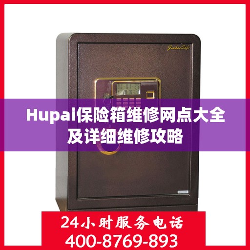 Hupai保险箱维修网点大全及详细维修攻略