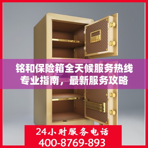 铭和保险箱全天候服务热线专业指南，最新服务攻略