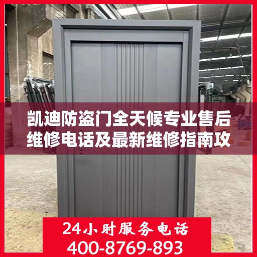 凯迪防盗门全天候专业售后维修电话及最新维修指南攻略