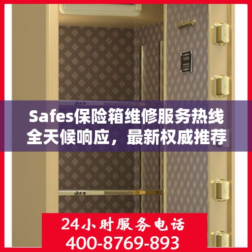 Safes保险箱维修服务热线全天候响应，最新权威推荐电话公布！
