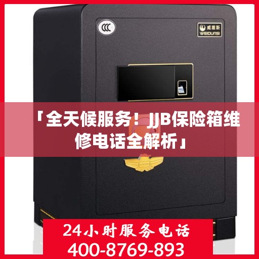 「全天候服务！JJB保险箱维修电话全解析」