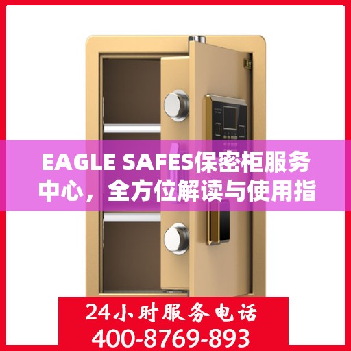 EAGLE SAFES保密柜服务中心，全方位解读与使用指南