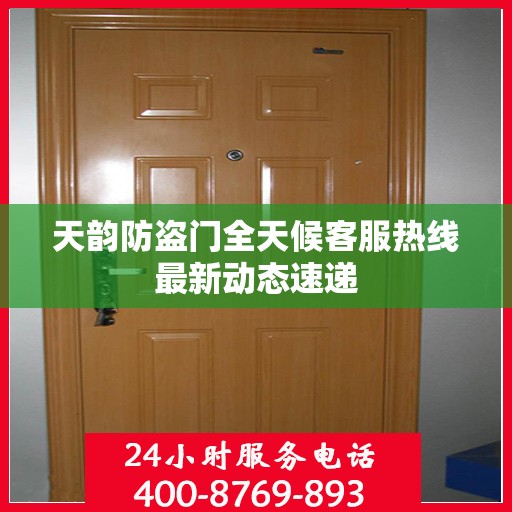 天韵防盗门全天候客服热线最新动态速递