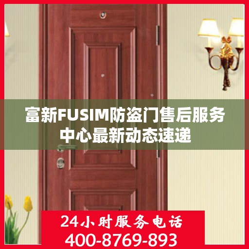 富新FUSIM防盗门售后服务中心最新动态速递