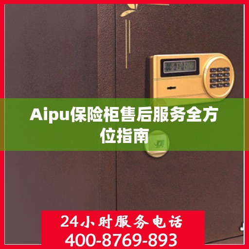 Aipu保险柜售后服务全方位指南