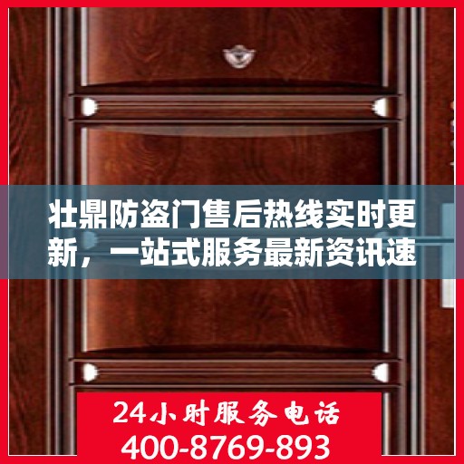 壮鼎防盗门售后热线实时更新，一站式服务最新资讯速递