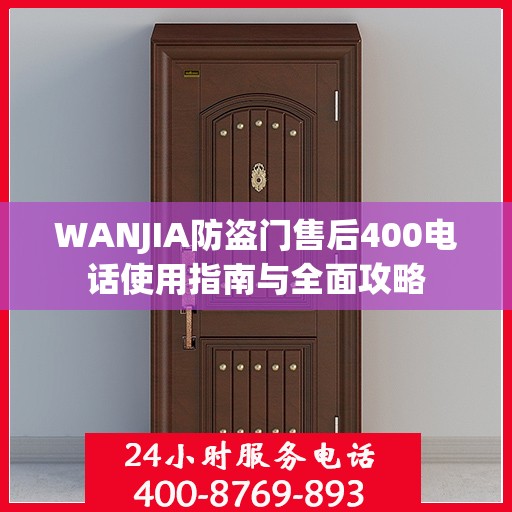 WANJIA防盗门售后400电话使用指南与全面攻略