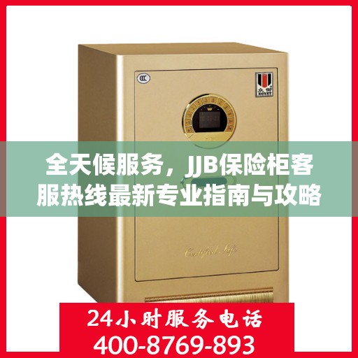 全天候服务，JJB保险柜客服热线最新专业指南与攻略