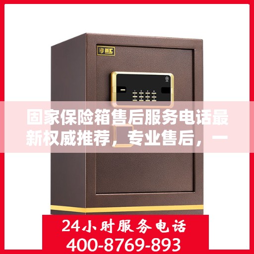 固家保险箱售后服务电话最新权威推荐，专业售后，一键解决您的需求！