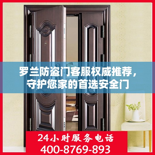 罗兰防盗门客服权威推荐，守护您家的首选安全门