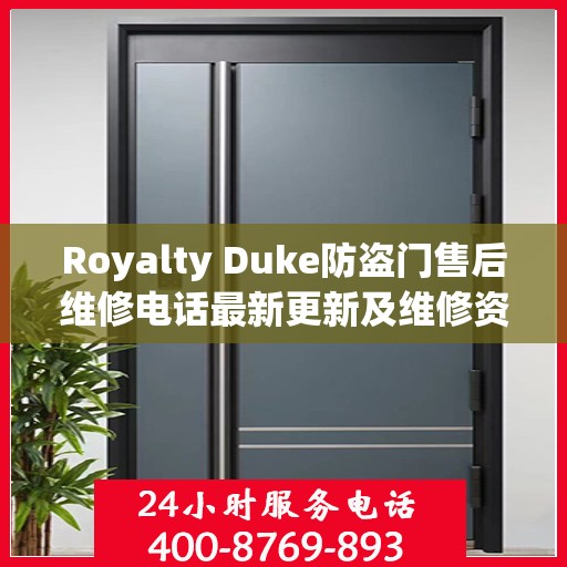 Royalty Duke防盗门售后维修电话最新更新及维修资讯