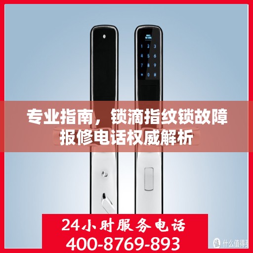 专业指南，锁滴指纹锁故障报修电话权威解析