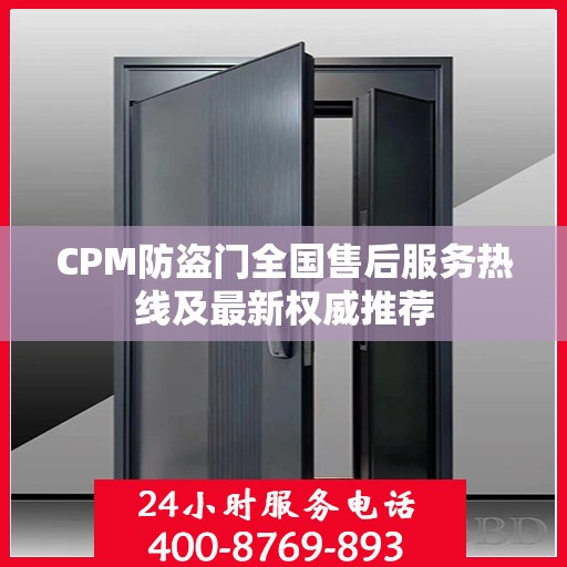 CPM防盗门全国售后服务热线及最新权威推荐