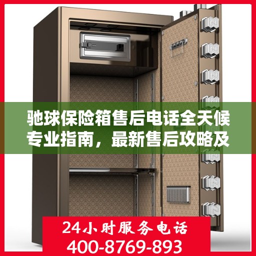 驰球保险箱售后电话全天候专业指南，最新售后攻略及售后电话发布