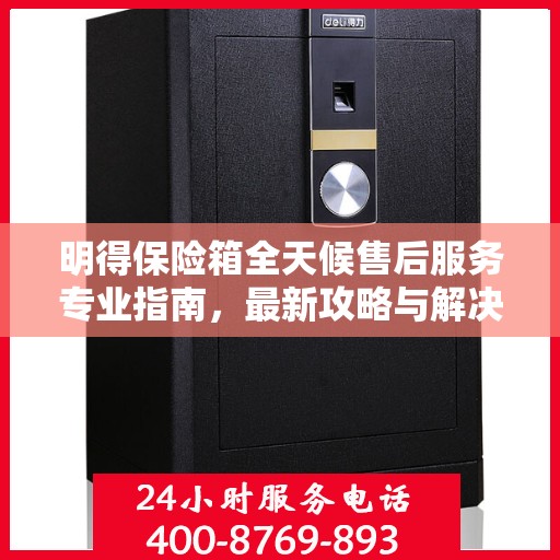明得保险箱全天候售后服务专业指南，最新攻略与解决方案
