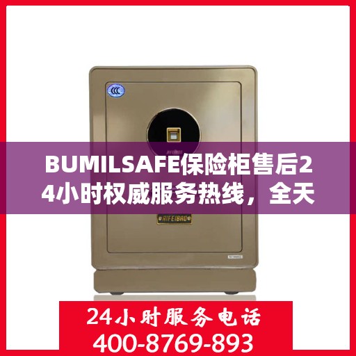 BUMILSAFE保险柜售后24小时权威服务热线，全天候保障您的安全需求