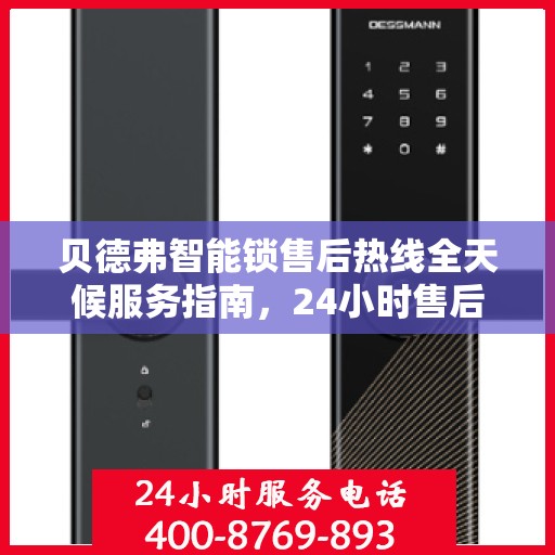 贝德弗智能锁售后热线全天候服务指南，24小时售后电话决策参考