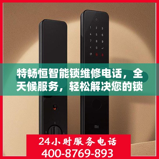 特畅恒智能锁维修电话，全天候服务，轻松解决您的锁事困扰